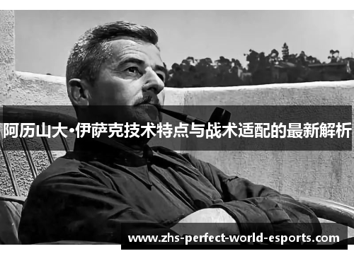阿历山大·伊萨克技术特点与战术适配的最新解析