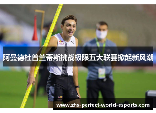 阿曼德杜普兰蒂斯挑战极限五大联赛掀起新风潮